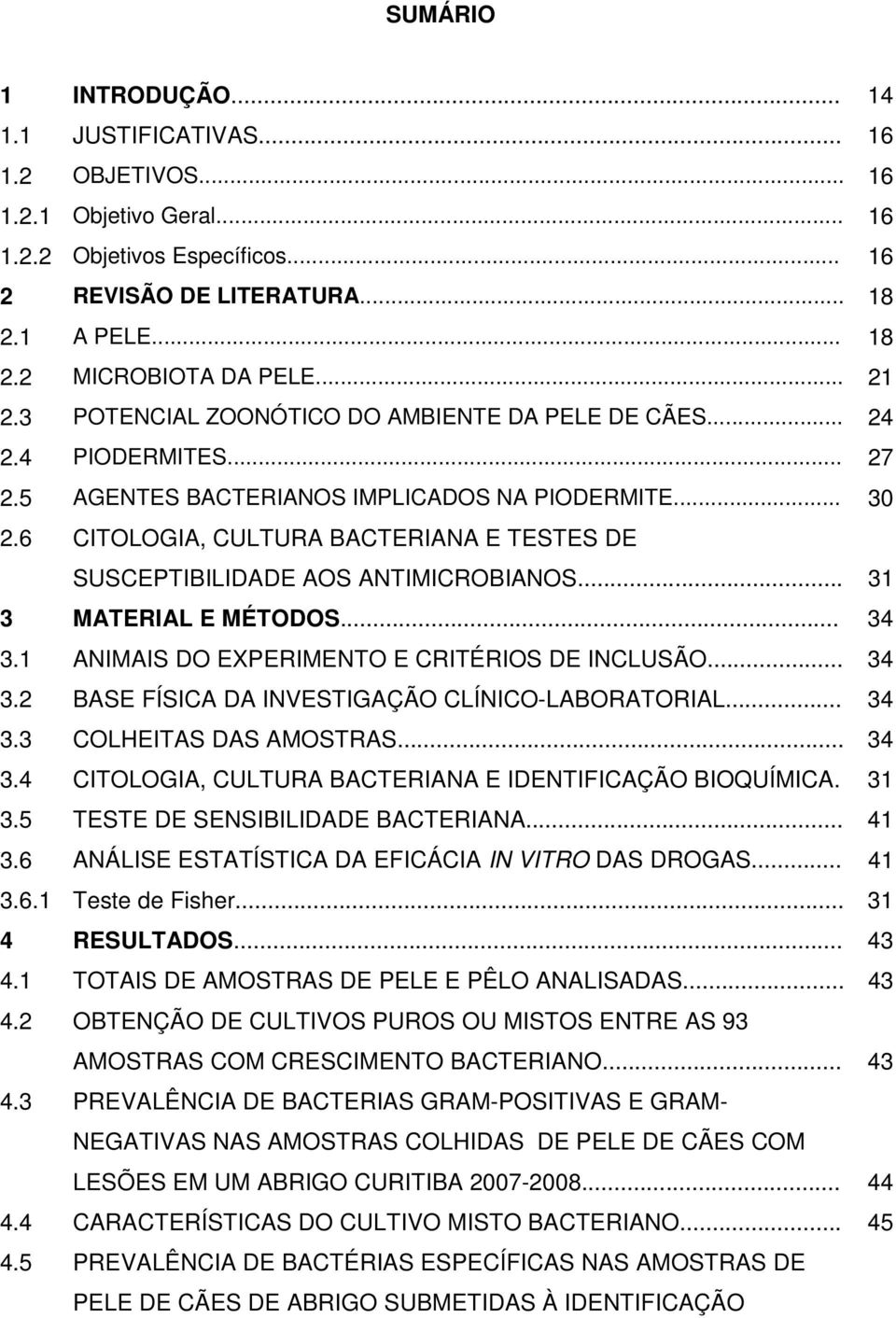 6 CITOLOGIA, CULTURA BACTERIANA E TESTES DE SUSCEPTIBILIDADE AOS ANTIMICROBIANOS... 31 3 MATERIAL E MÉTODOS... 34 3.1 ANIMAIS DO EXPERIMENTO E CRITÉRIOS DE INCLUSÃO... 34 3.2 BASE FÍSICA DA INVESTIGAÇÃO CLÍNICO-LABORATORIAL.