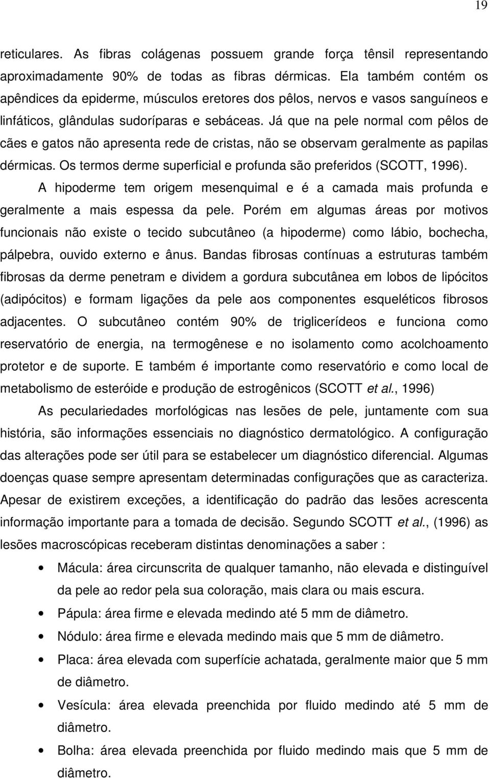 Já que na pele normal com pêlos de cães e gatos não apresenta rede de cristas, não se observam geralmente as papilas dérmicas. Os termos derme superficial e profunda são preferidos (SCOTT, 1996).