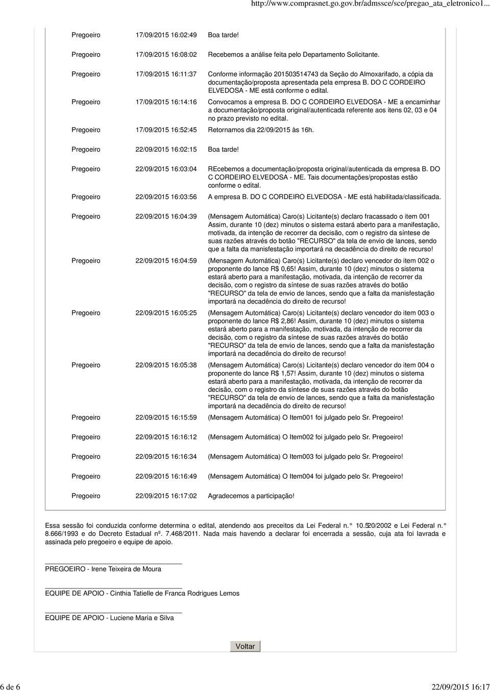 Pregoeiro 17/09/2015 16:14:16 Convocamos a empresa B. DO C CORDEIRO a encaminhar a documentação/proposta original/autenticada referente aos itens 02, 03 e 04 no prazo previsto no edital.