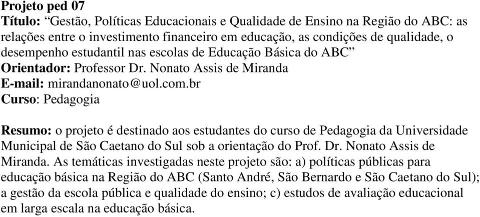 br Resumo: o projeto é destinado aos estudantes do curso de Pedagogia da Universidade Municipal de São Caetano do Sul sob a orientação do Prof. Dr. Nonato Assis de Miranda.