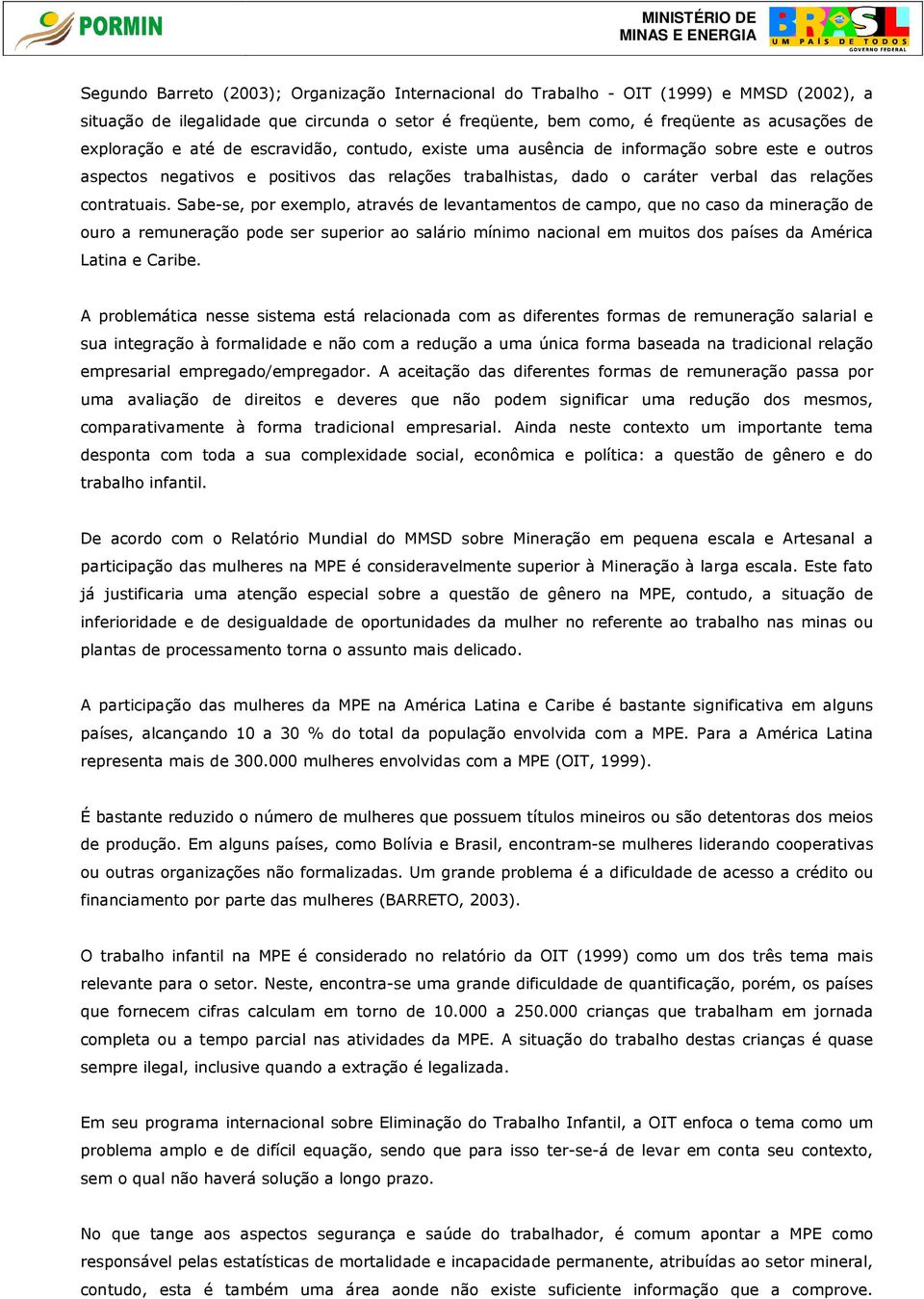 Sabe-se, por exemplo, através de levantamentos de campo, que no caso da mineração de ouro a remuneração pode ser superior ao salário mínimo nacional em muitos dos países da América Latina e Caribe.