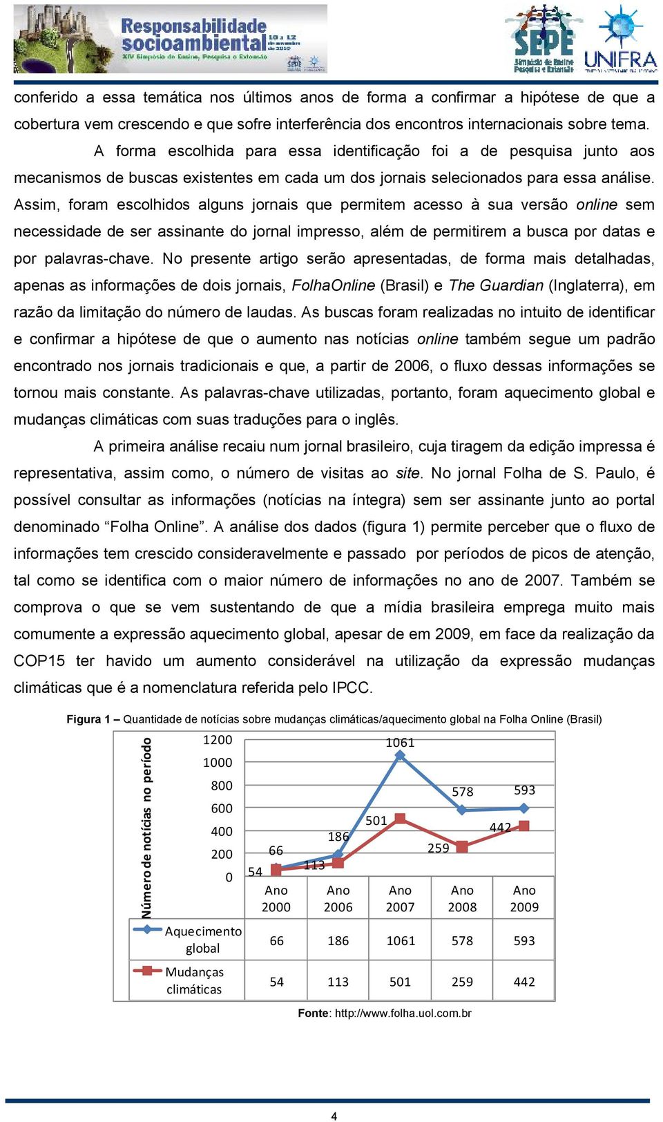 Assim, foram escolhidos alguns jornais que permitem acesso à sua versão online sem necessidade de ser assinante do jornal impresso, além de permitirem a busca por datas e por palavras-chave.