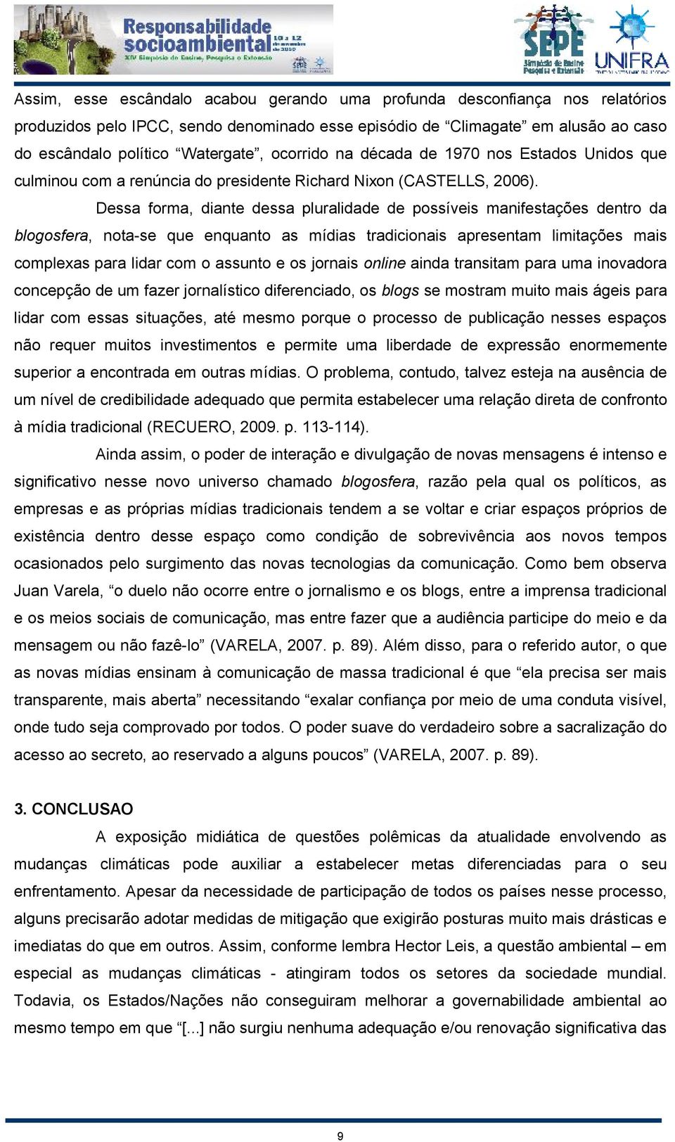 Dessa forma, diante dessa pluralidade de possíveis manifestações dentro da blogosfera, nota-se que enquanto as mídias tradicionais apresentam limitações mais complexas para lidar com o assunto e os