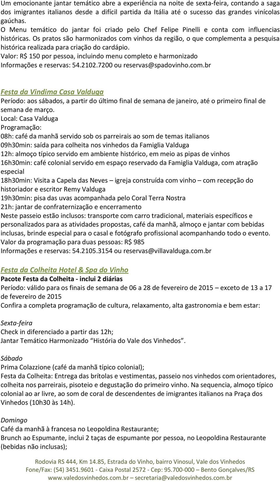 Os pratos são harmonizados com vinhos da região, o que complementa a pesquisa histórica realizada para criação do cardápio.