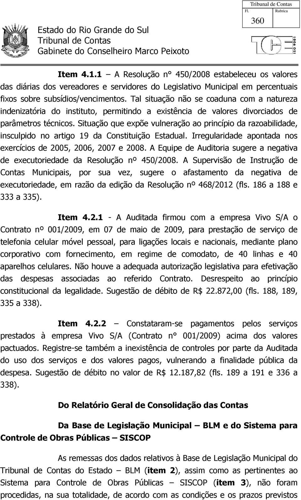 Situação que expõe vulneração ao princípio da razoabilidade, insculpido no artigo 19 da Constituição Estadual. Irregularidade apontada nos exercícios de 2005, 2006, 2007 e 2008.