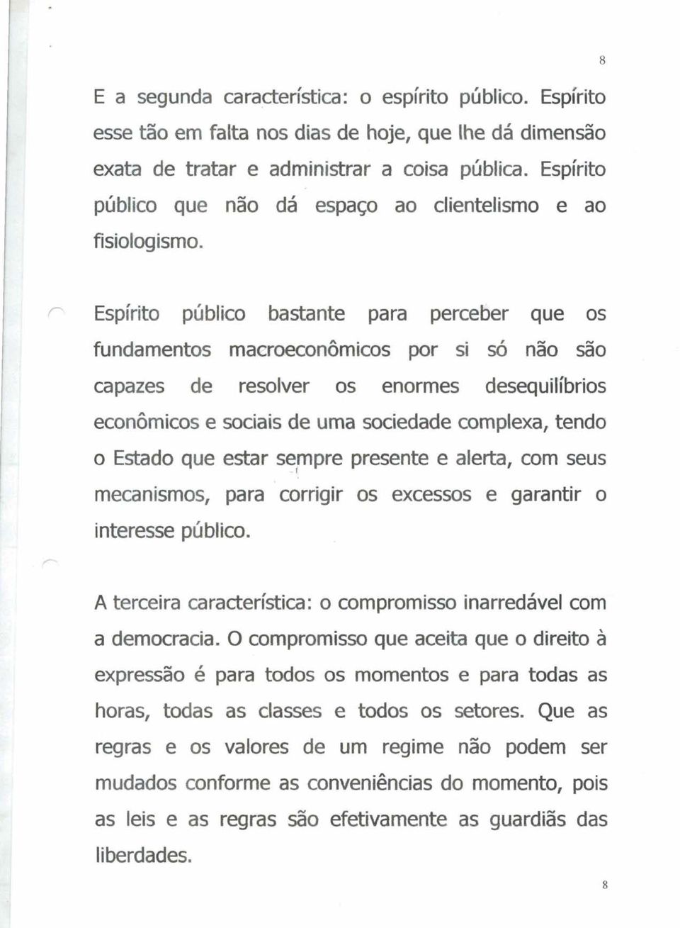 Espírito público bastante para perceber que os fundamentos maaoeconômicos por si só não são capazes de resolver os enormes desequilbrios econômicos e sociais de uma sociedade aomplexa, tenda o Estado