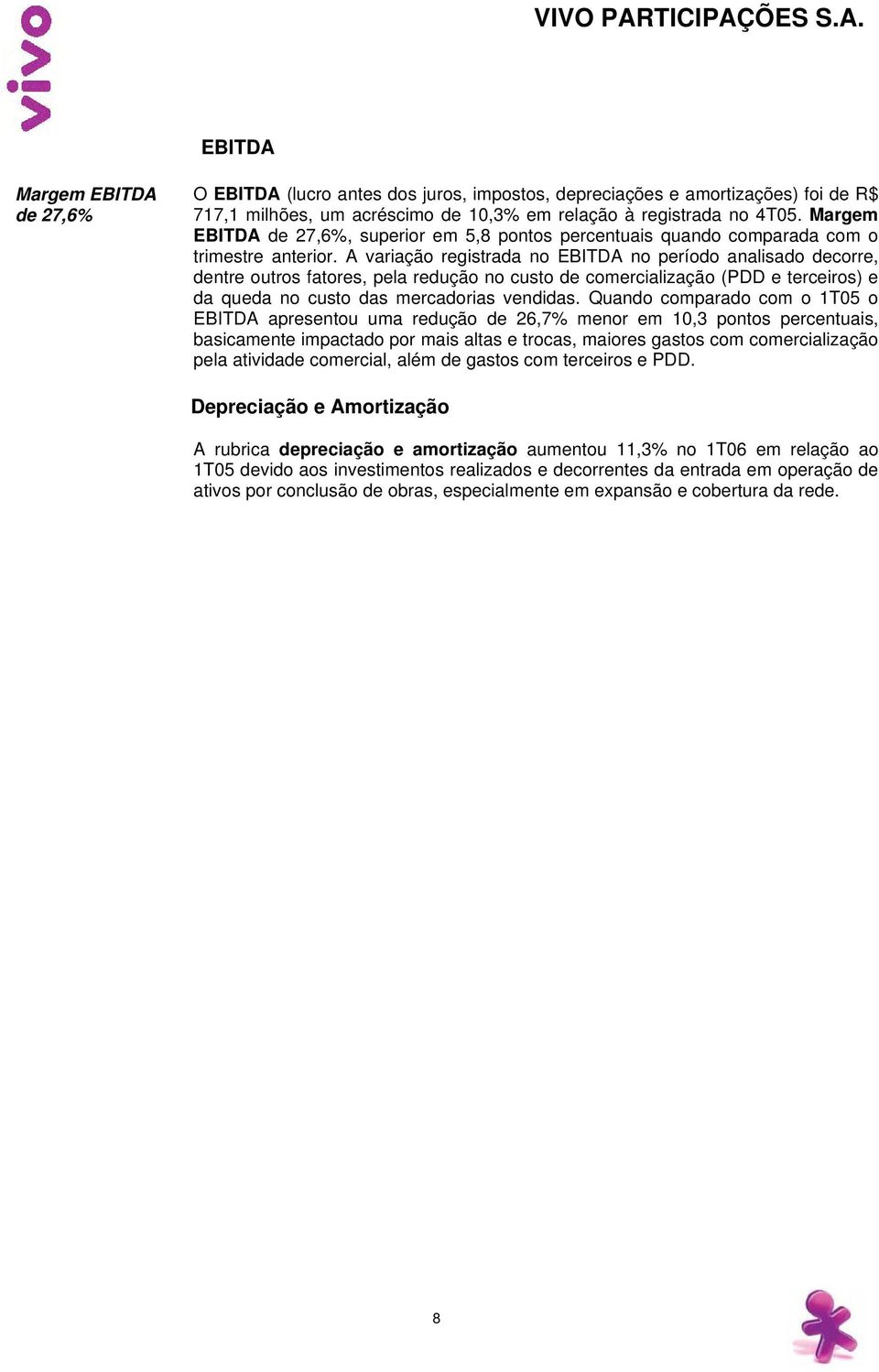 A variação registrada no EBITDA no período analisado decorre, dentre outros fatores, pela redução no custo de comercialização (PDD e terceiros) e da queda no custo das mercadorias vendidas.