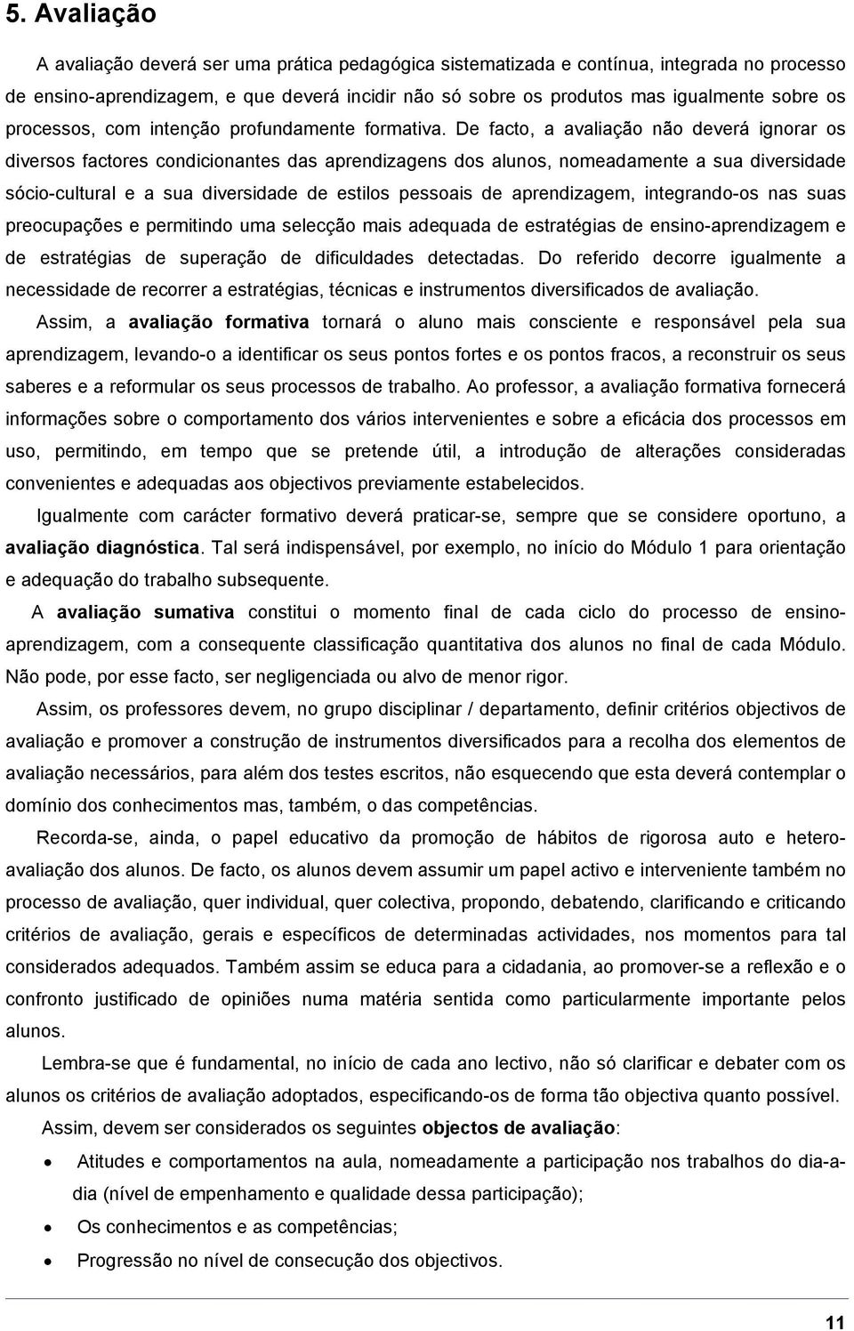 De facto, a avaliação não deverá ignorar os diversos factores condicionantes das aprendizagens dos alunos, nomeadamente a sua diversidade sócio-cultural e a sua diversidade de estilos pessoais de