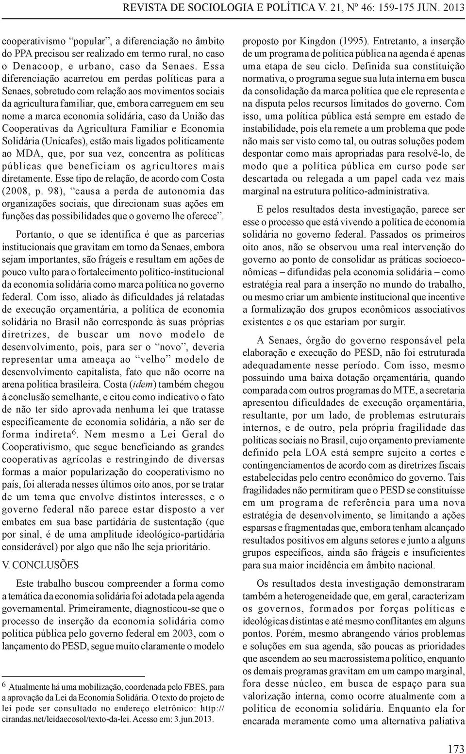 Essa diferenciação acarretou em perdas políticas para a Senaes, sobretudo com relação aos movimentos sociais da agricultura familiar, que, embora carreguem em seu nome a marca economia solidária,