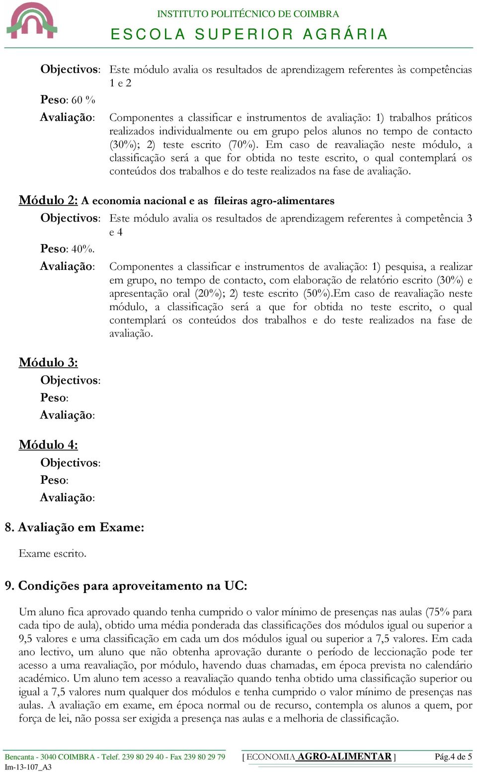 Em caso de reavaliação neste módulo, a classificação será a que for obtida no teste escrito, o qual contemplará os conteúdos dos trabalhos e do teste realizados na fase de avaliação.