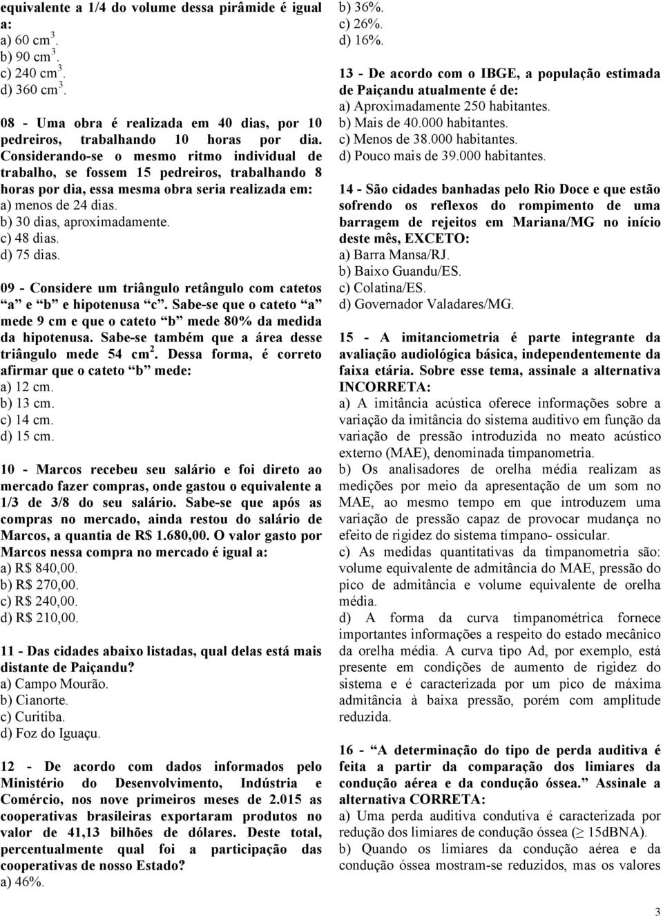 c) 48 dias. d) 75 dias. 09 - Considere um triângulo retângulo com catetos a e b e hipotenusa c. Sabe-se que o cateto a mede 9 cm e que o cateto b mede 80% da medida da hipotenusa.