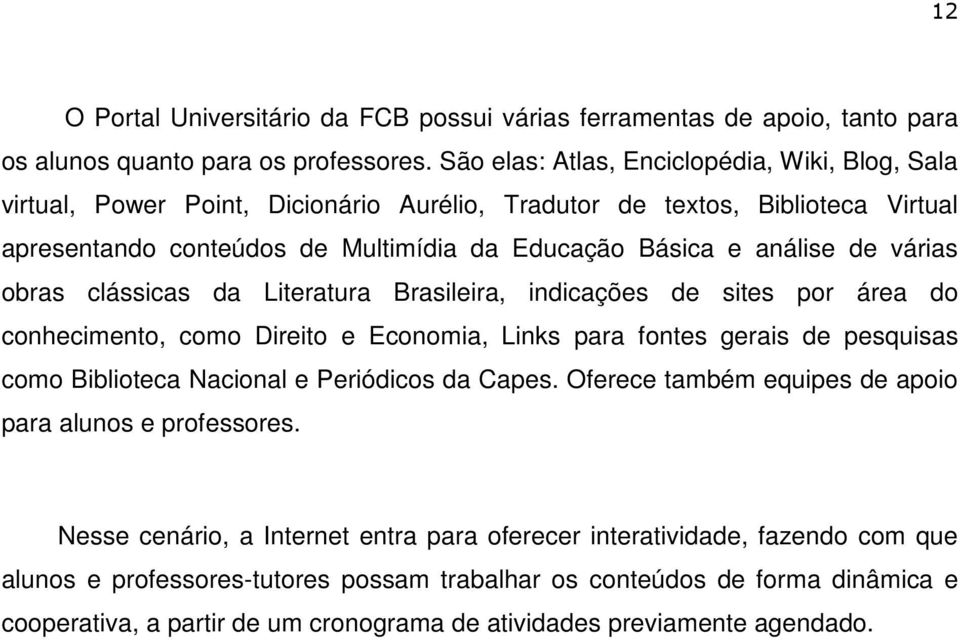 várias obras clássicas da Literatura Brasileira, indicações de sites por área do conhecimento, como Direito e Economia, Links para fontes gerais de pesquisas como Biblioteca Nacional e Periódicos da