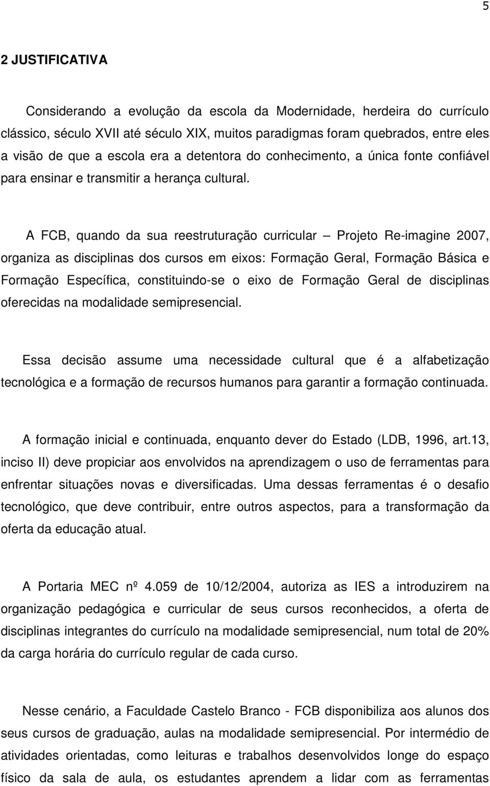 A FCB, quando da sua reestruturação curricular Projeto Re-imagine 2007, organiza as disciplinas dos cursos em eixos: Formação Geral, Formação Básica e Formação Específica, constituindo-se o eixo de