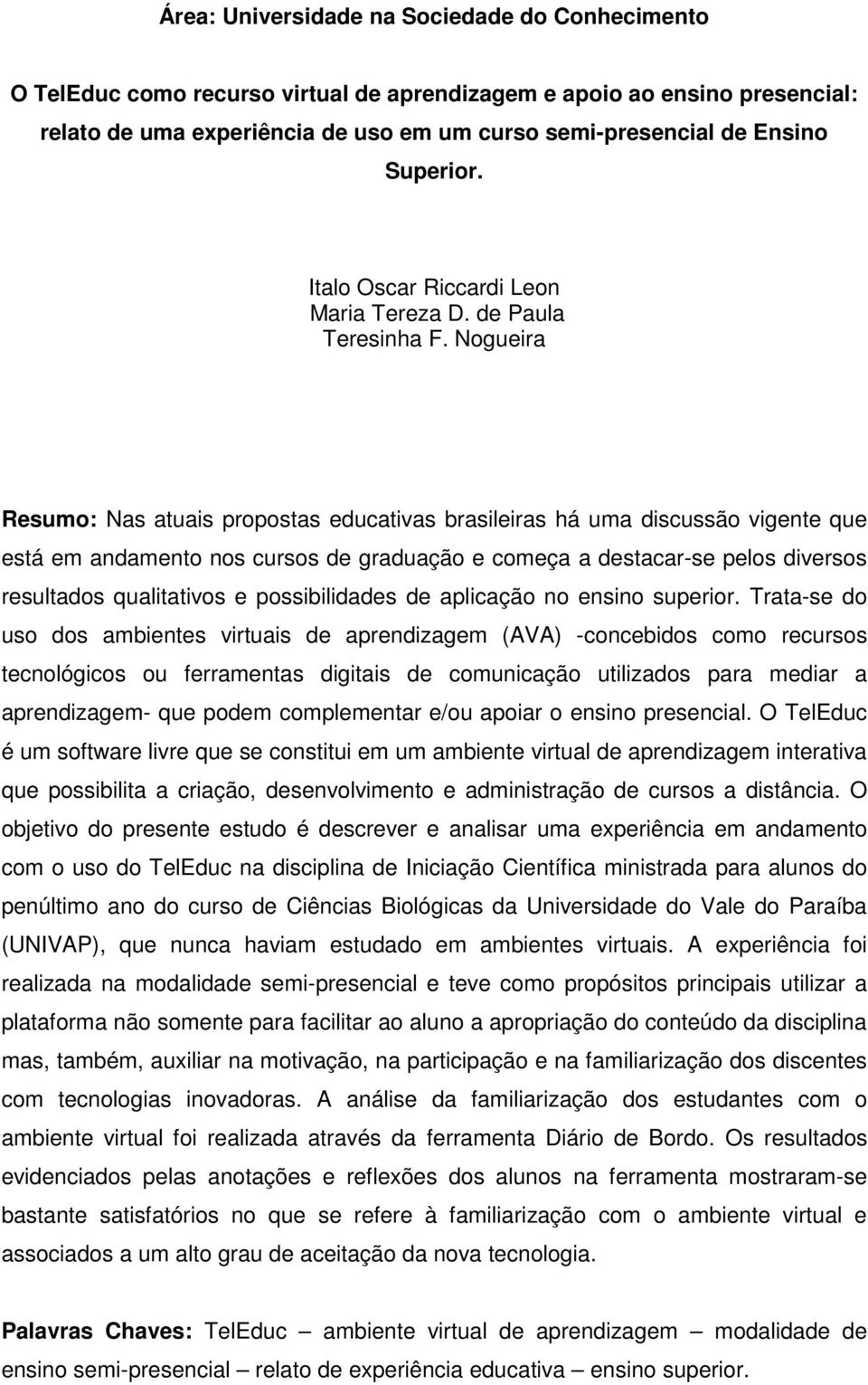 Nogueira Resumo: Nas atuais propostas educativas brasileiras há uma discussão vigente que está em andamento nos cursos de graduação e começa a destacar-se pelos diversos resultados qualitativos e