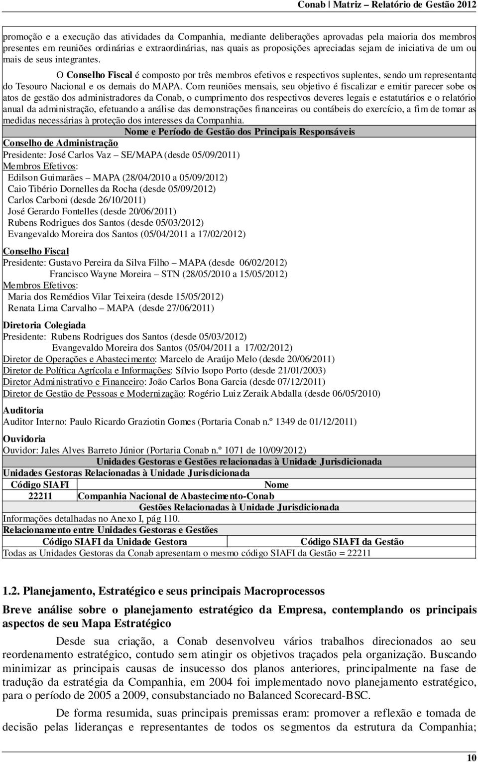 Com reuniões mensais, seu objetivo é fiscalizar e emitir parecer sobe os atos de gestão dos administradores da Conab, o cumprimento dos respectivos deveres legais e estatutários e o relatório anual