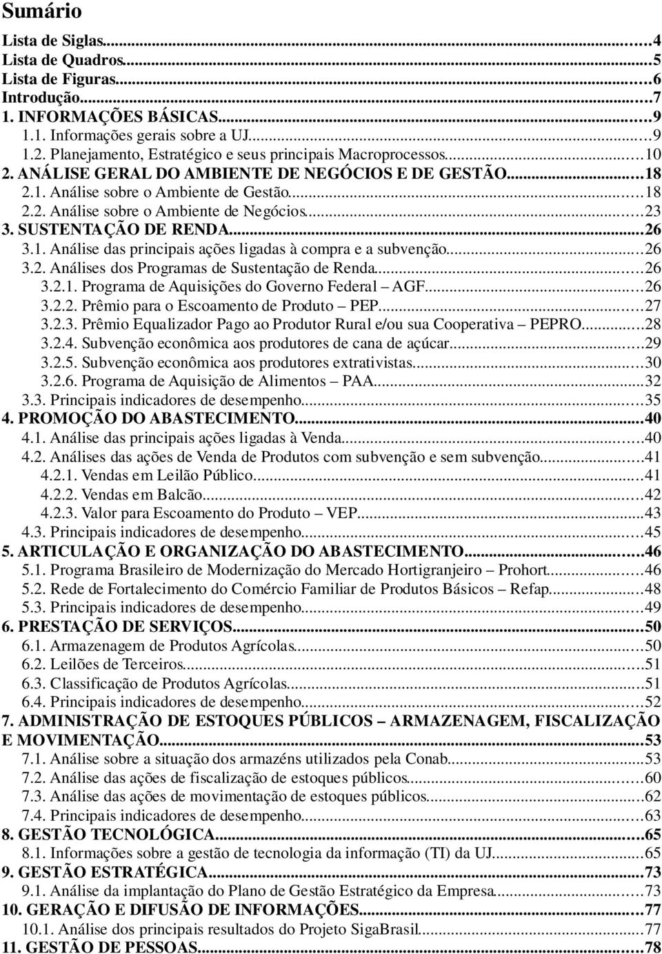 ..23 3. SUSTENTAÇÃO DE RENDA...26 3.1. Análise das principais ações ligadas à compra e a subvenção...26 3.2. Análises dos Programas de Sustentação de Renda...26 3.2.1. Programa de Aquisições do Governo Federal AGF.