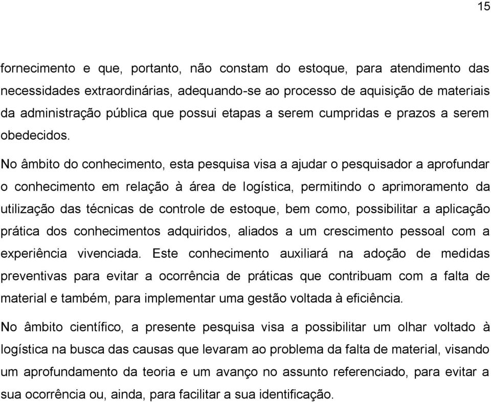 No âmbito do conhecimento, esta pesquisa visa a ajudar o pesquisador a aprofundar o conhecimento em relação à área de logística, permitindo o aprimoramento da utilização das técnicas de controle de