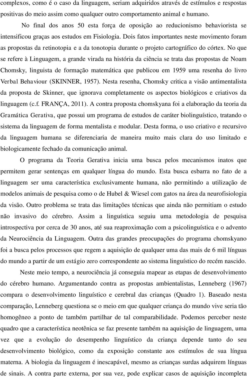 Dois fatos importantes neste movimento foram as propostas da retinotopia e a da tonotopia durante o projeto cartográfico do córtex.