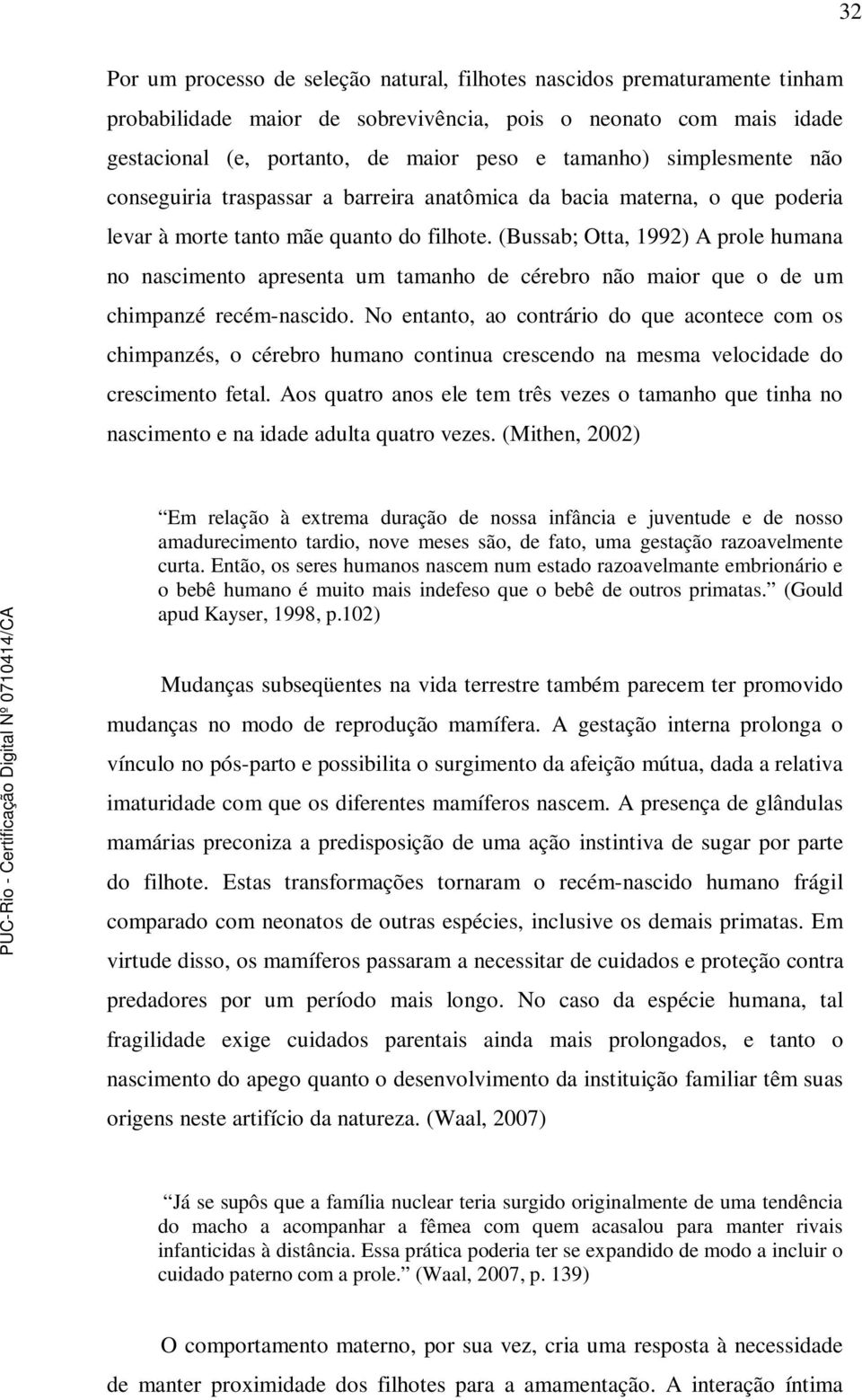 (Bussab; Otta, 1992) A prole humana no nascimento apresenta um tamanho de cérebro não maior que o de um chimpanzé recém-nascido.