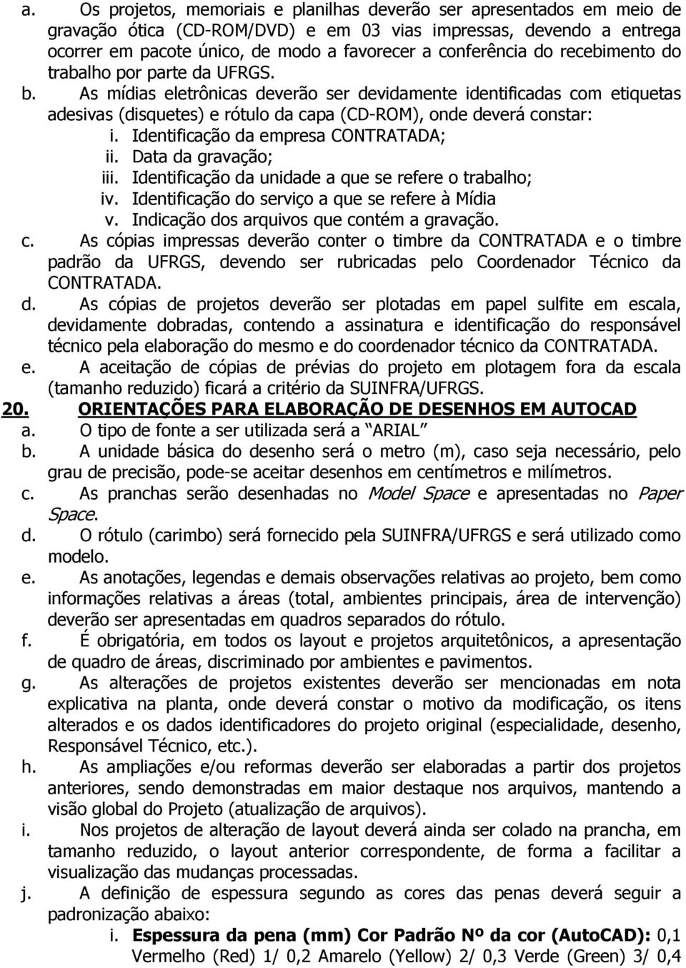 As mídias eletrônicas deverão ser devidamente identificadas com etiquetas adesivas (disquetes) e rótulo da capa (CD-ROM), onde deverá constar: i. Identificação da empresa CONTRATADA; ii.