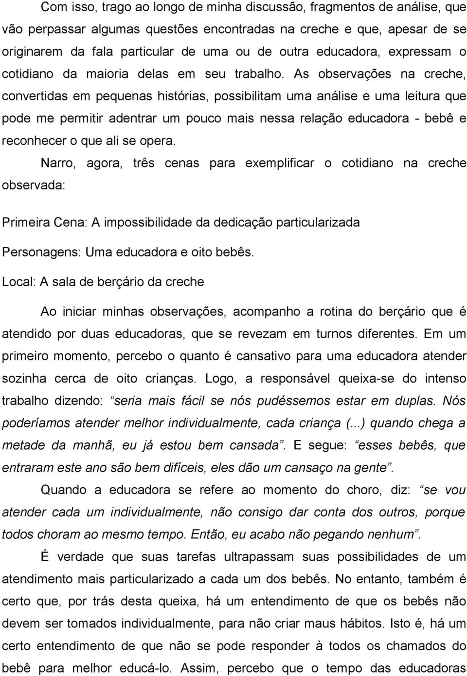 As observações na creche, convertidas em pequenas histórias, possibilitam uma análise e uma leitura que pode me permitir adentrar um pouco mais nessa relação educadora - bebê e reconhecer o que ali