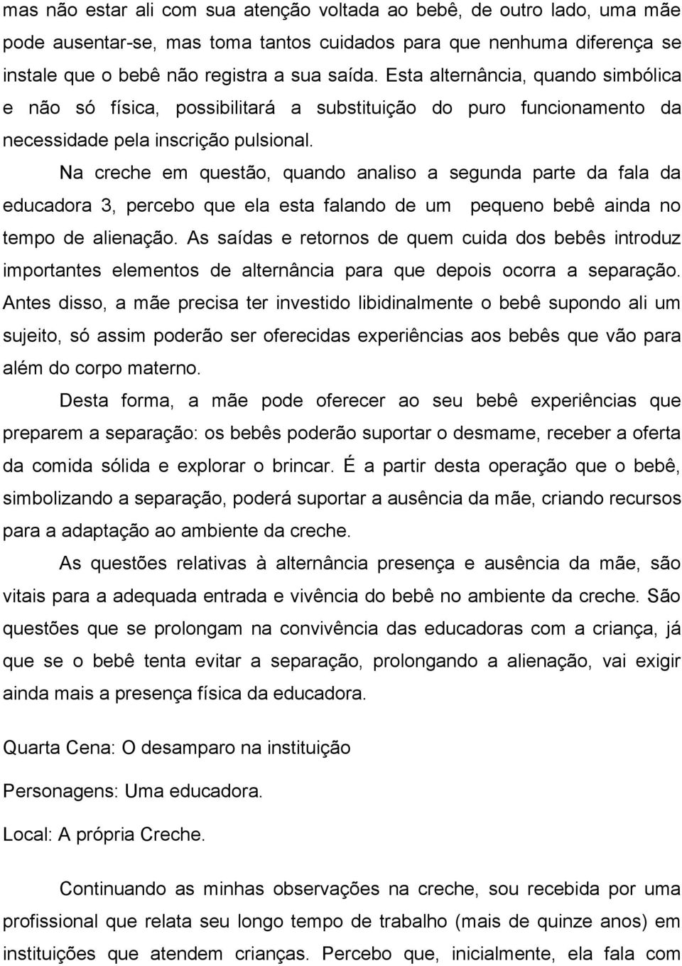 Na creche em questão, quando analiso a segunda parte da fala da educadora 3, percebo que ela esta falando de um pequeno bebê ainda no tempo de alienação.