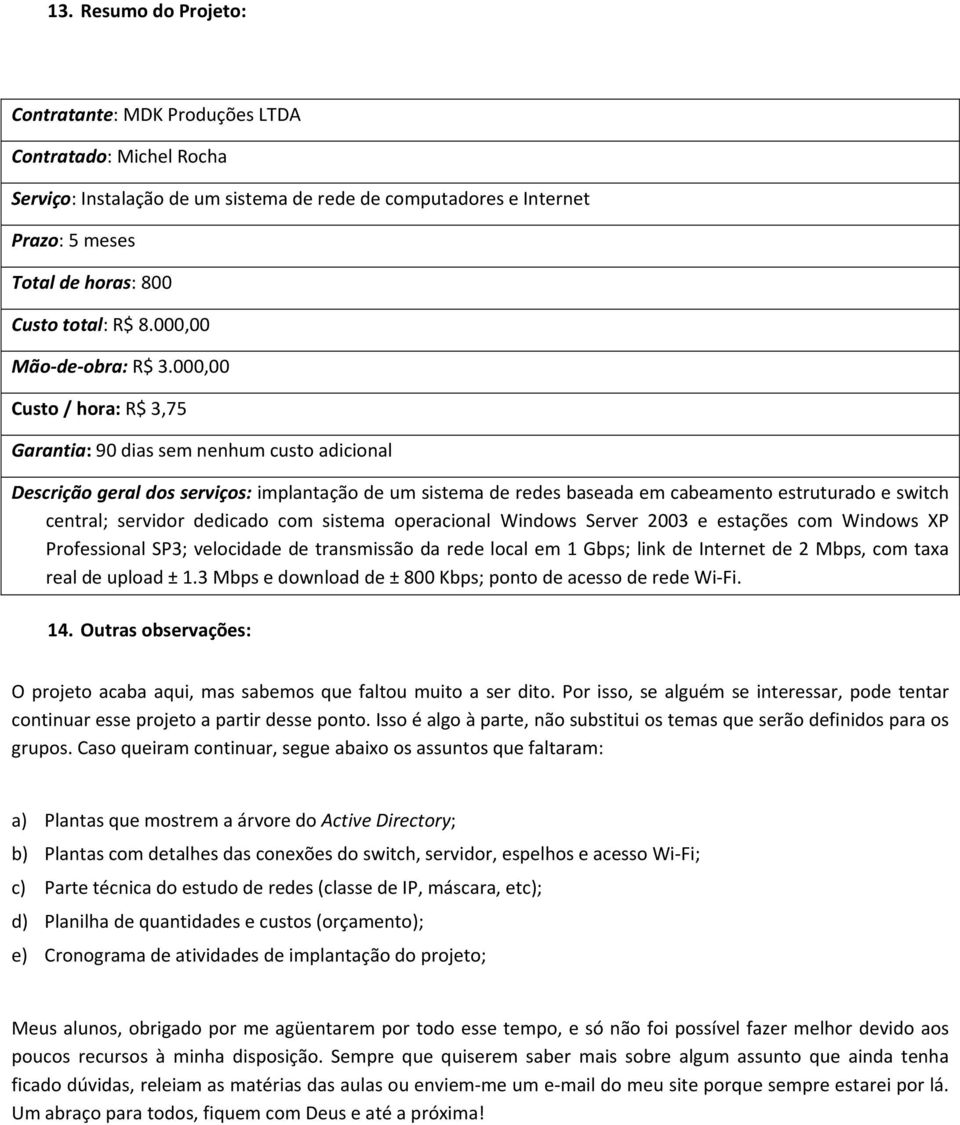 000,00 Custo / hora: R$ 3,75 Garantia: 90 dias sem nenhum custo adicional Descrição geral dos serviços: implantação de um sistema de redes baseada em cabeamento estruturado e switch central; servidor