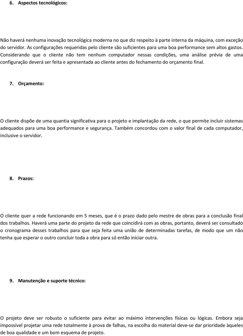 Considerando que o cliente não tem nenhum computador nessas condições, uma análise prévia de uma configuração deverá ser feita e apresentada ao cliente antes do fechamento do orçamento final. 7.