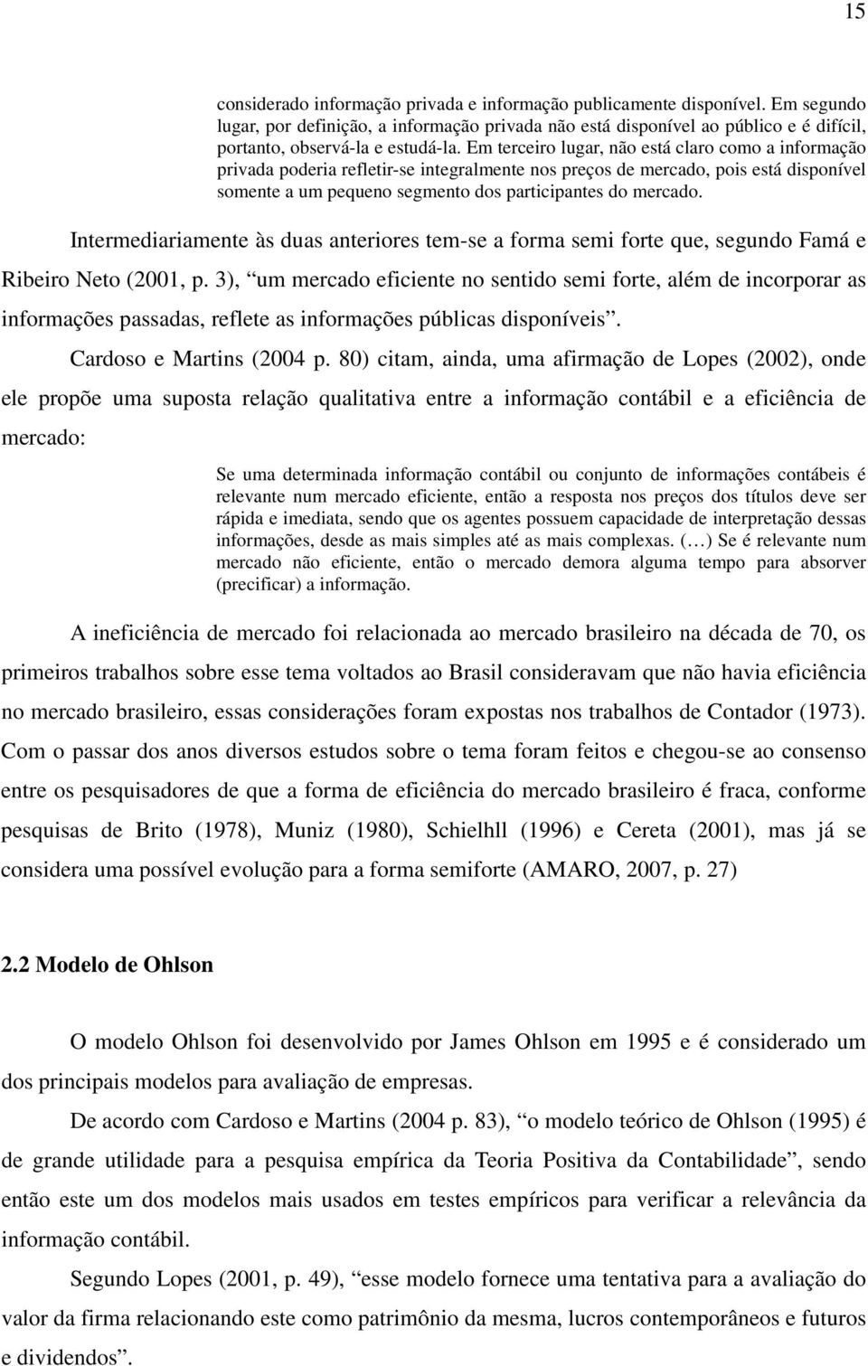 Em terceiro lugar, não está claro como a informação privada poderia refletir-se integralmente nos preços de mercado, pois está disponível somente a um pequeno segmento dos participantes do mercado.