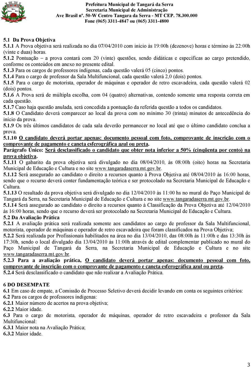 5.1.6 A Prova será de múltipla escolha, com 04 (quatro) alternativas, contendo somente uma resposta correta em cada questão. 5.1.7 Caso haja questão anulada, será concedida a pontuação da referida questão a todos os candidatos.