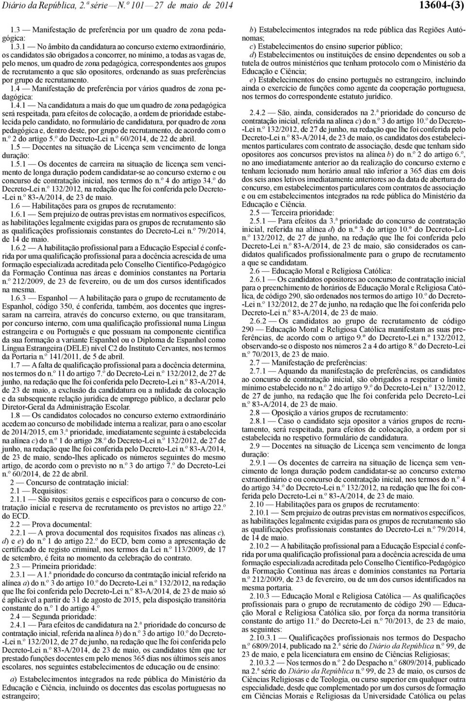 1.3 Manifestação de preferência por um quadro de zona pedagógica: 1.3.1 No âmbito da candidatura ao concurso externo extraordinário, os candidatos são obrigados a concorrer, no mínimo, a todas as