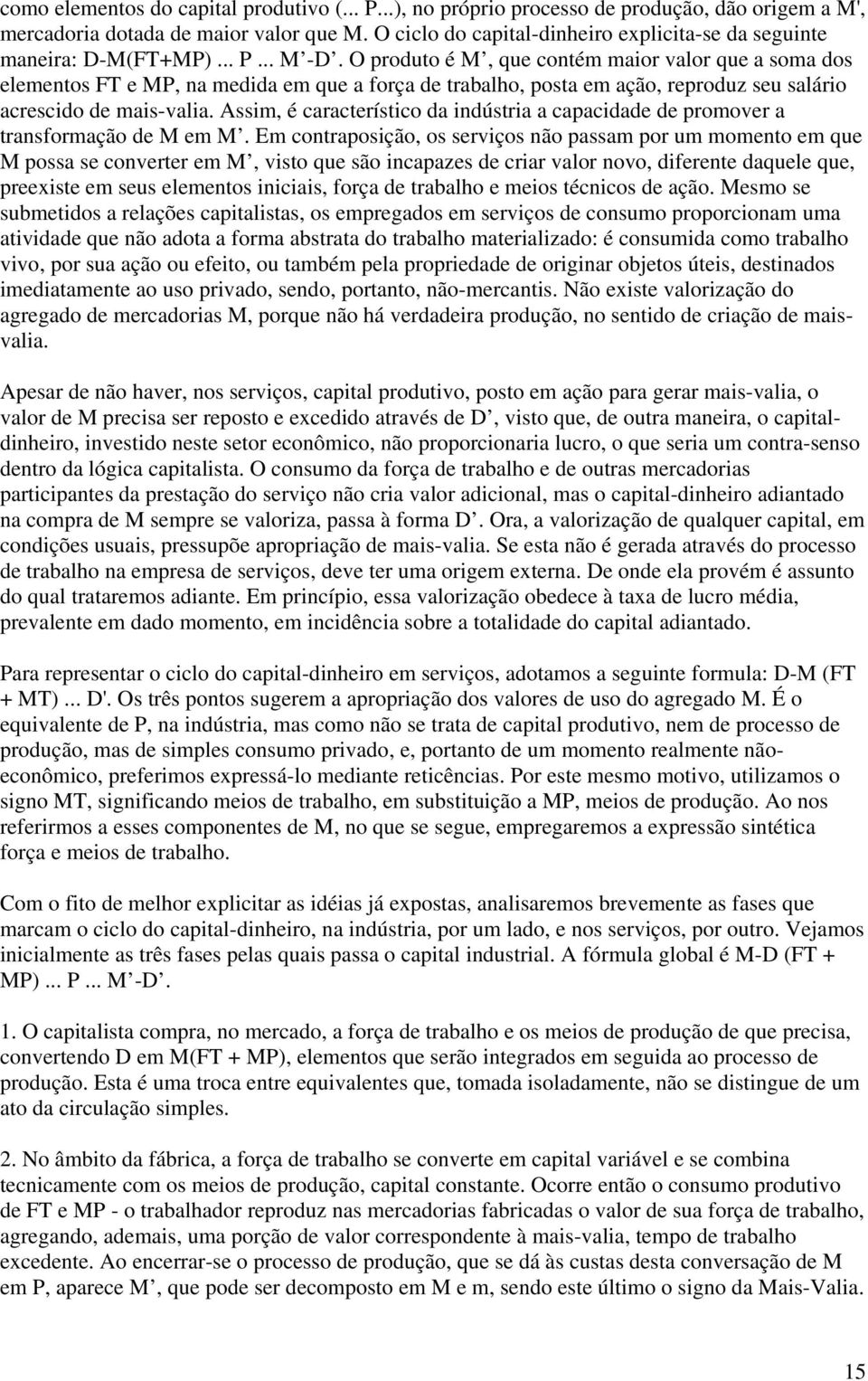 O produto é M, que contém maior valor que a soma dos elementos FT e MP, na medida em que a força de trabalho, posta em ação, reproduz seu salário acrescido de mais-valia.