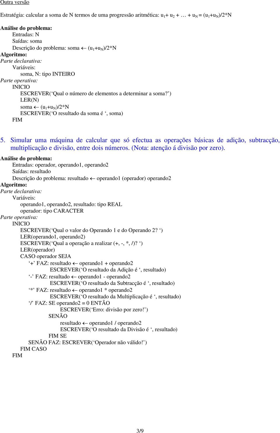 Simular uma máquina de calcular que só efectua as operações básicas de adição, subtracção, multiplicação e divisão, entre dois números. (Nota: atenção á divisão por zero).