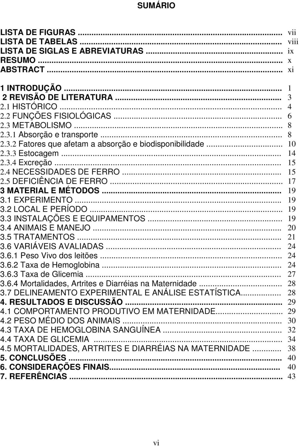 4 NECESSIDADES DE FERRO... 15 2.5 DEFICIÊNCIA DE FERRO... 17 3 MATERIAL E MÉTODOS... 19 3.1 EXPERIMENTO... 19 3.2 LOCAL E PERÍODO... 19 3.3 INSTALAÇÕES E EQUIPAMENTOS... 19 3.4 ANIMAIS E MANEJO... 20 3.