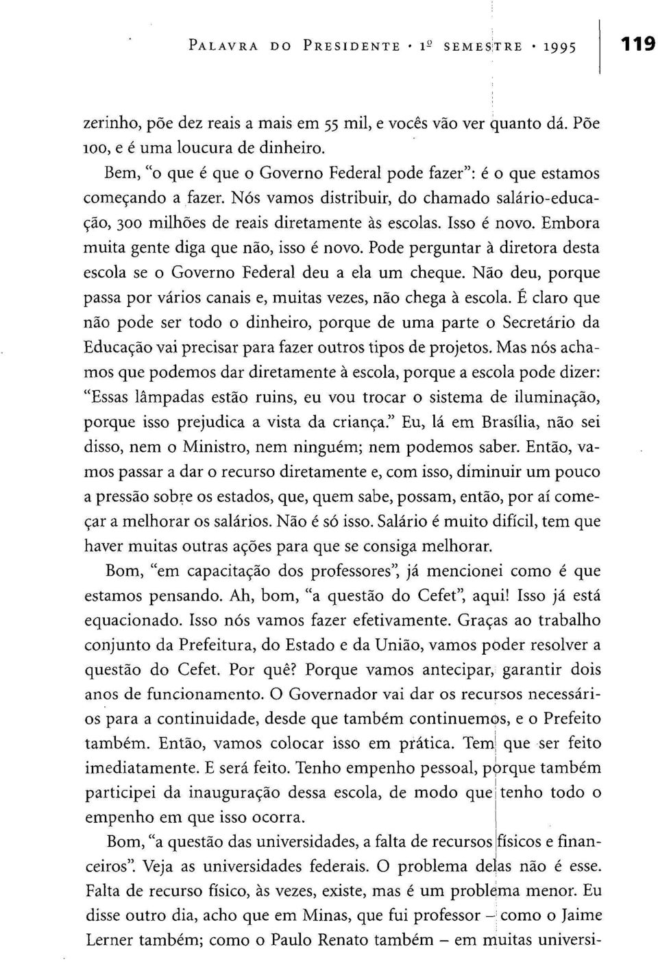 Embora muita gente diga que não, isso é novo. Pode perguntar à diretora desta escola se o Governo Federal deu a ela um cheque.