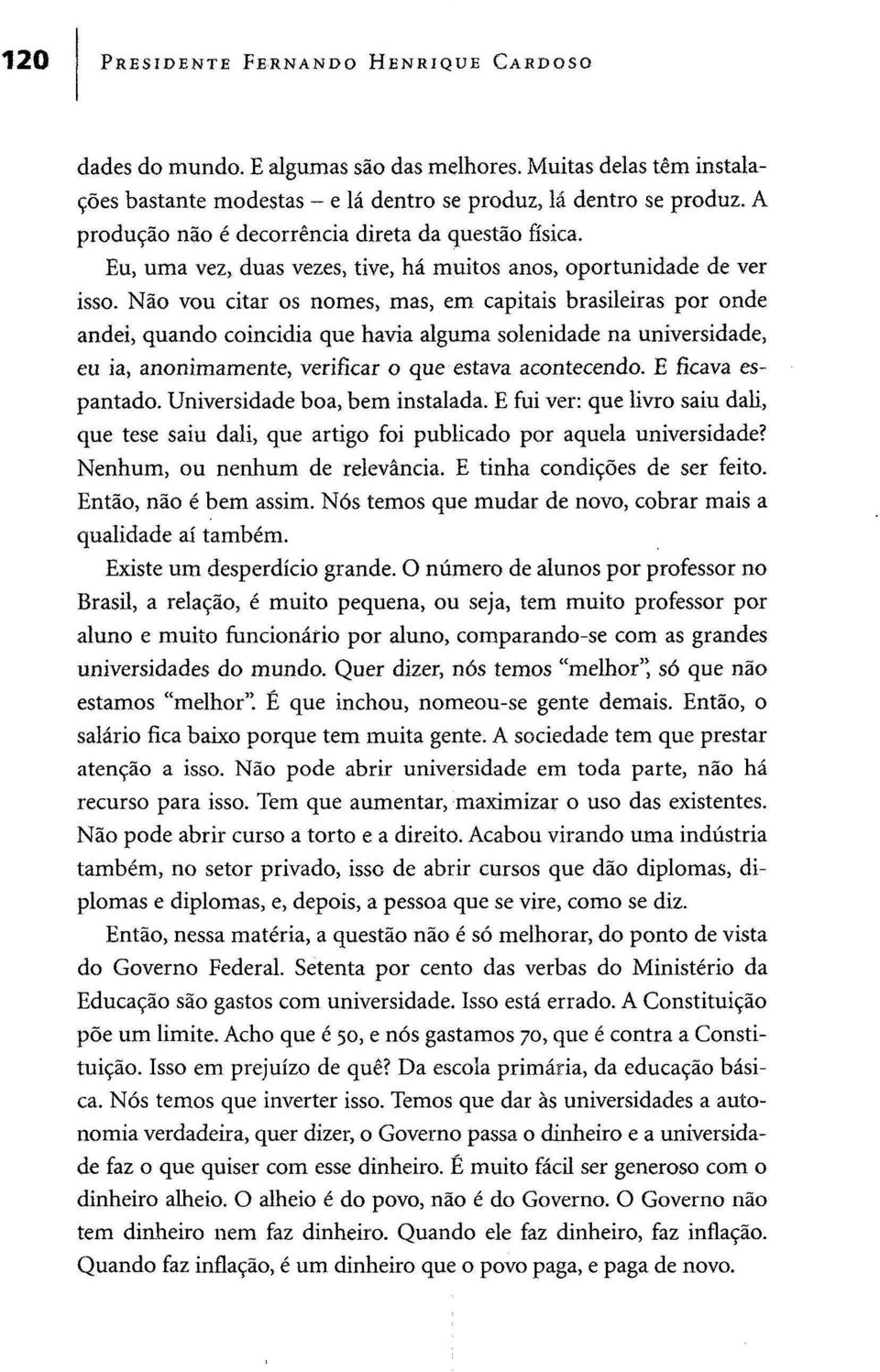 Não vou citar os nomes, mas, em capitais brasileiras por onde andei, quando coincidia que havia alguma solenidade na universidade, eu ia, anonimamente, verificar o que estava acontecendo.