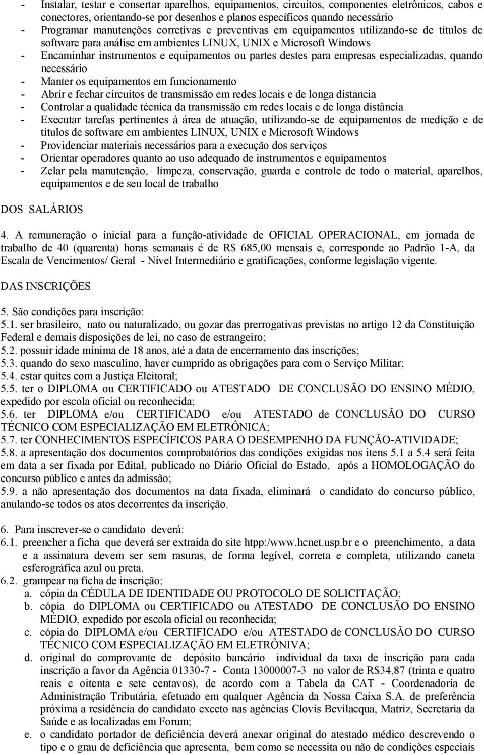 destes para empresas especializadas, quando necessário - Manter os equipamentos em funcionamento - Abrir e fechar circuitos de transmissão em redes locais e de longa distancia - Controlar a qualidade