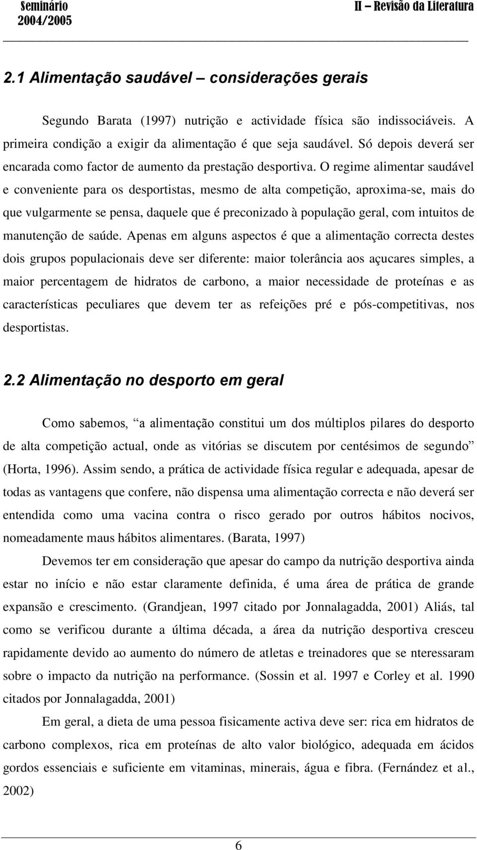 O regime alimentar saudável e conveniente para os desportistas, mesmo de alta competição, aproxima-se, mais do que vulgarmente se pensa, daquele que é preconizado à população geral, com intuitos de