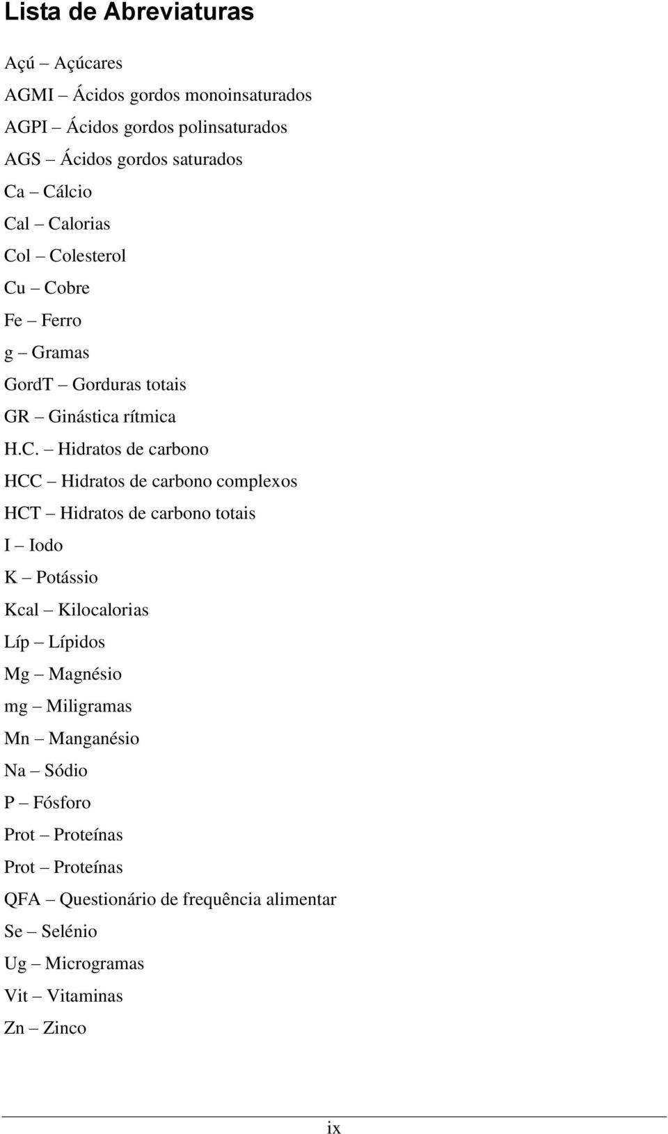 Hidratos de carbono complexos HCT Hidratos de carbono totais I Iodo K Potássio Kcal Kilocalorias Líp Lípidos Mg Magnésio mg Miligramas Mn