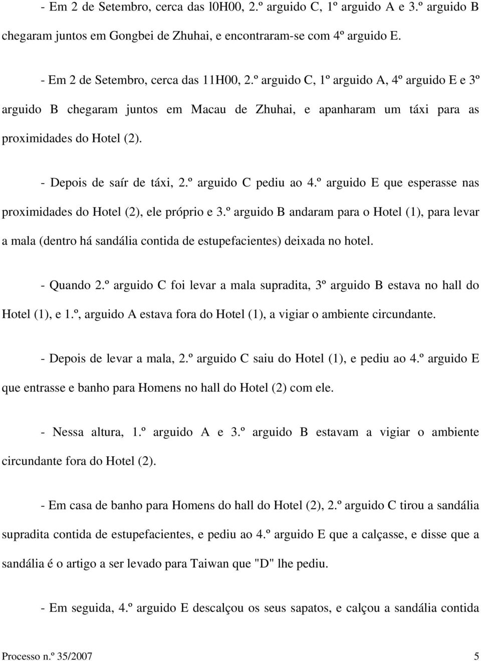 º arguido E que esperasse nas proximidades do Hotel (2), ele próprio e 3.º arguido B andaram para o Hotel (1), para levar a mala (dentro há sandália contida de estupefacientes) deixada no hotel.