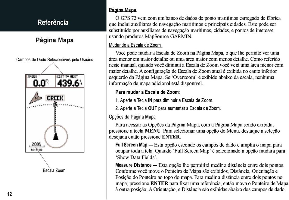 Mudando a Escala de Zoom Você pode mudar a Escala de Zoom na Página Mapa, o que lhe permite ver uma área menor em maior detalhe ou uma área maior com menos detalhe.