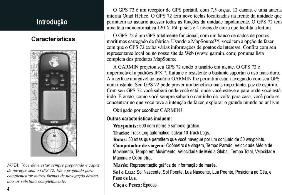 O GPS 72 tem nove teclas localizadas na frente da unidade que permitem ao usuário acessar todas as funções da unidade rapidamente.