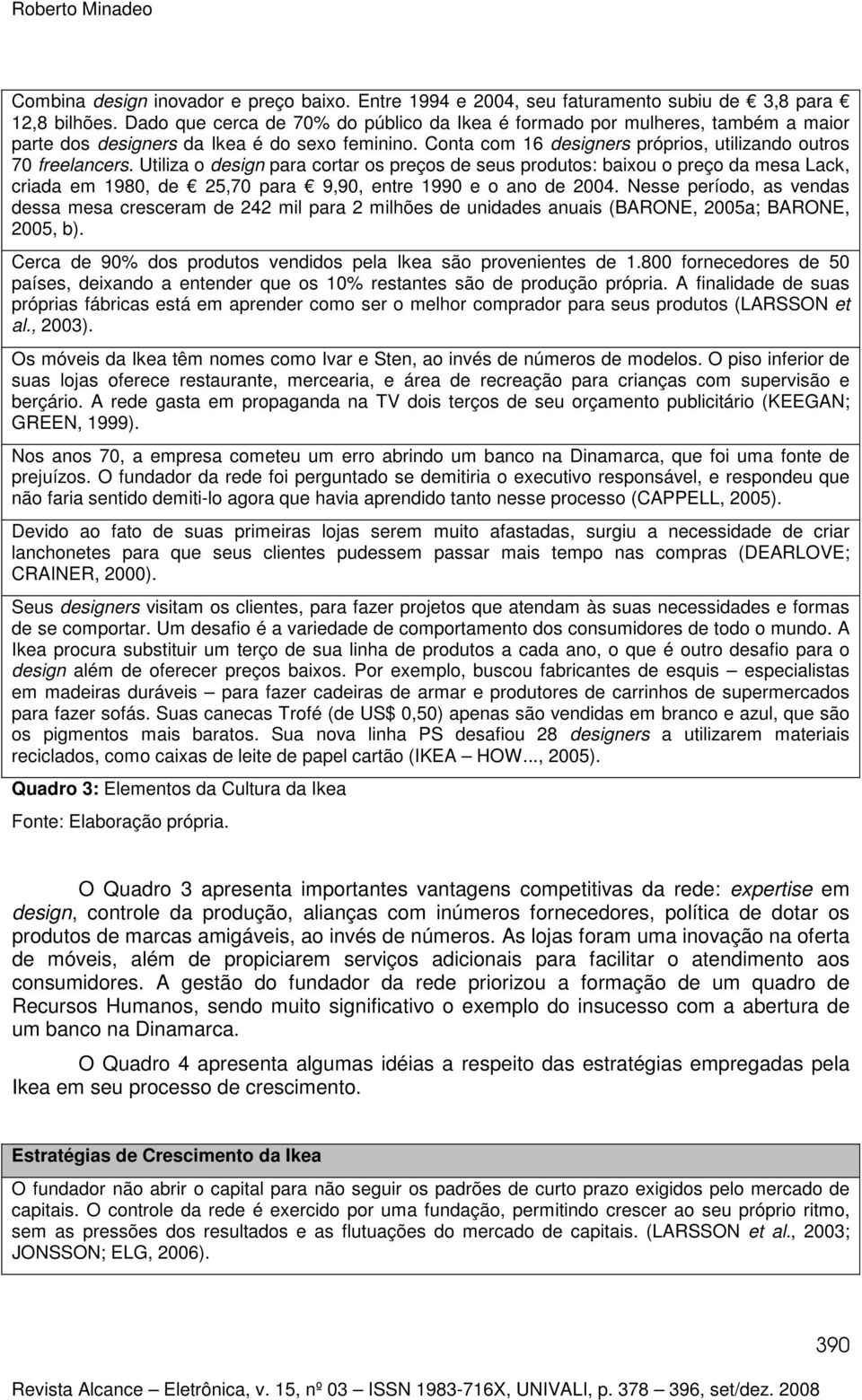 Utiliza o design para cortar os preços de seus produtos: baixou o preço da mesa Lack, criada em 1980, de 25,70 para 9,90, entre 1990 e o ano de 2004.