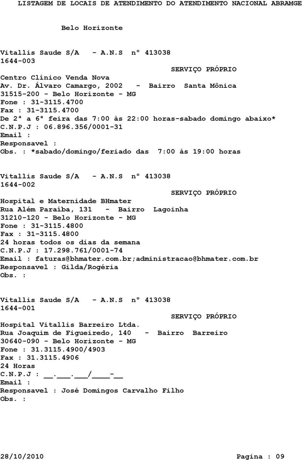 S nº 413038 1644-002 Hospital e Maternidade BHmater Rua Além Paraíba, 131 - Bairro Lagoinha 31210-120 - Belo Horizonte - MG Fone : 31-3115.4800 31-3115.4800 24 horas todos os dias da semana 17.298.