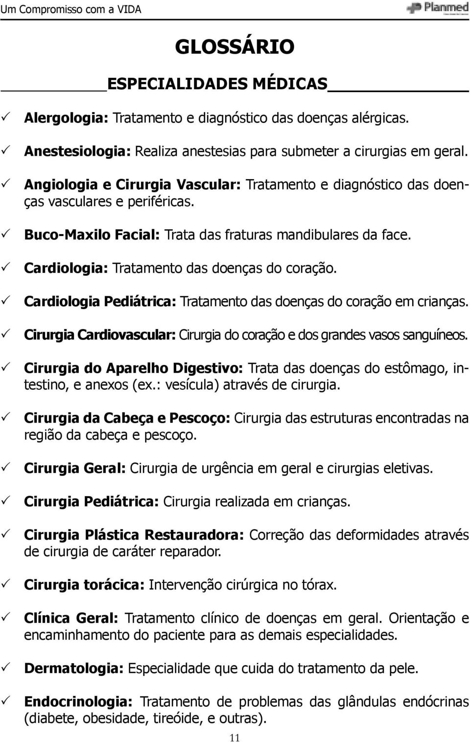 Cardiologia: Tratamento das doenças do coração. Cardiologia Pediátrica: Tratamento das doenças do coração em crianças. Cirurgia Cardiovascular: Cirurgia do coração e dos grandes vasos sanguíneos.