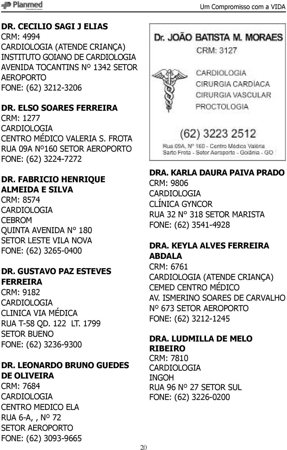 FABRICIO HENRIQUE ALMEIDA E SILVA CRM: 8574 CARDIOLOGIA CEBROM QUINTA AVENIDA N 180 SETOR LESTE VILA NOVA FONE: (62) 3265-0400 DR.