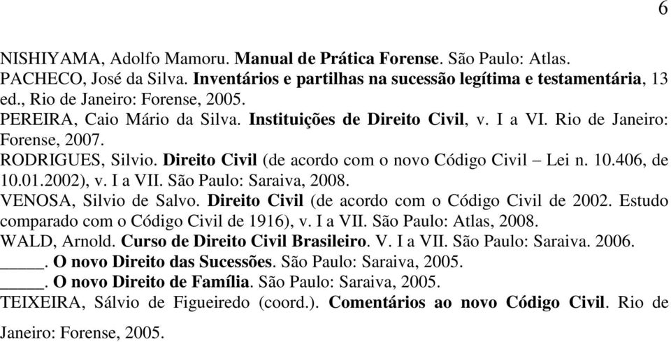2002), v. I a VII. São Paulo: Saraiva, 2008. VENOSA, Silvio de Salvo. Direito Civil (de acordo com o Código Civil de 2002. Estudo comparado com o Código Civil de 1916), v. I a VII. São Paulo: Atlas, 2008.