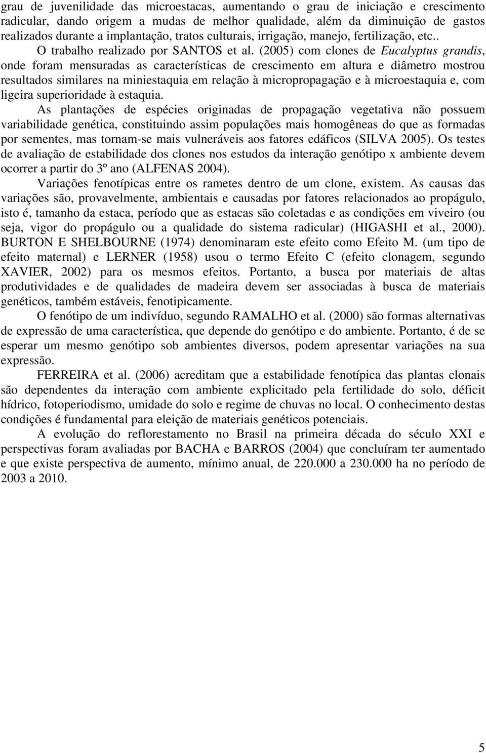 (2005) com clones de Eucalyptus grandis, onde foram mensuradas as características de crescimento em altura e diâmetro mostrou resultados similares na miniestaquia em relação à micropropagação e à