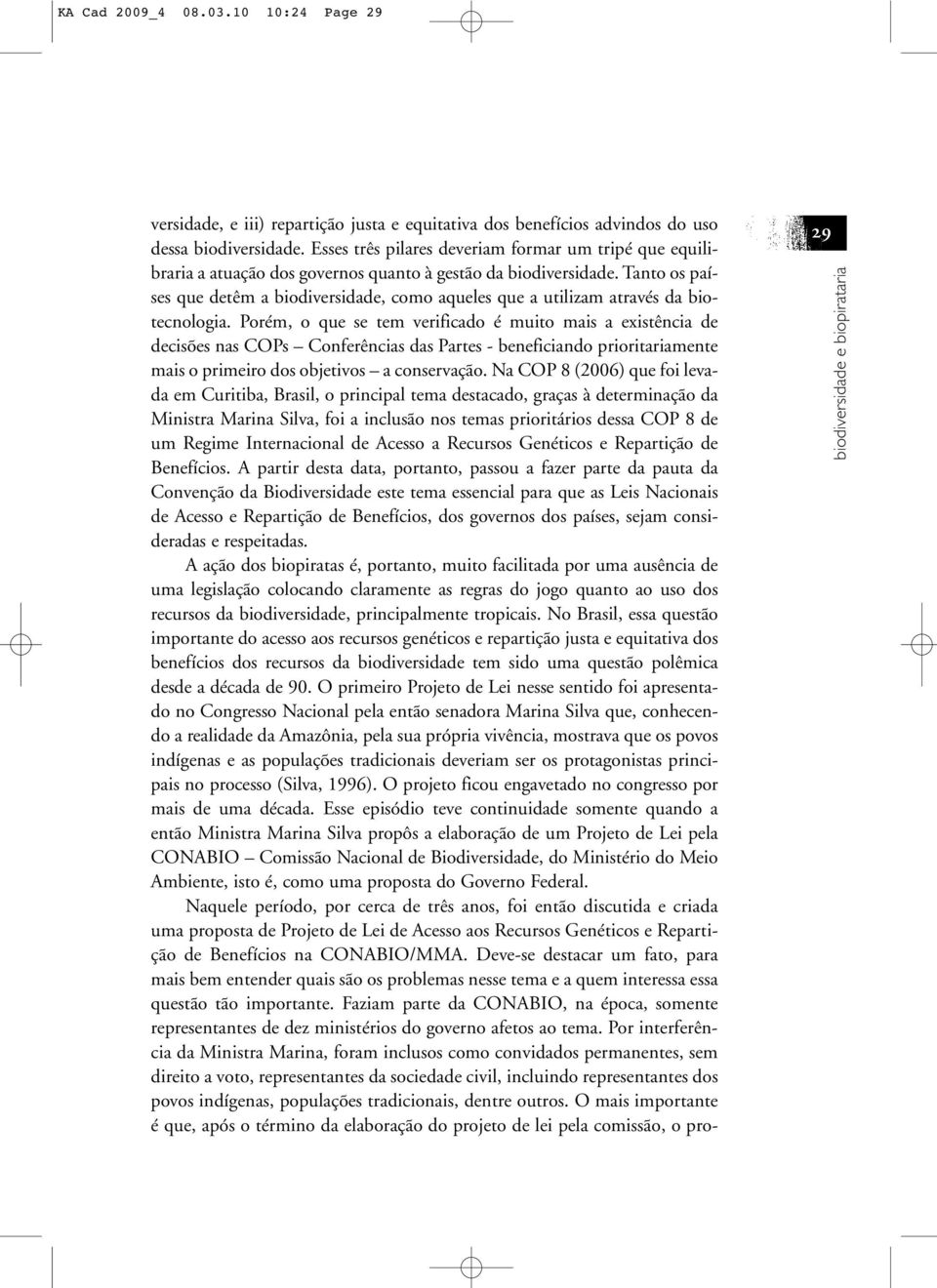 Tanto os países que detêm a biodiversidade, como aqueles que a utilizam através da biotecnologia.