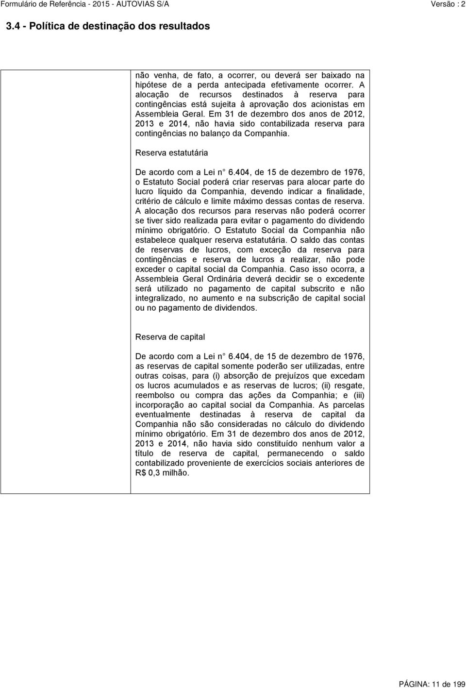 Em 31 de dezembro dos anos de 2012, 2013 e 2014, não havia sido contabilizada reserva para contingências no balanço da Companhia. Reserva estatutária De acordo com a Lei n 6.